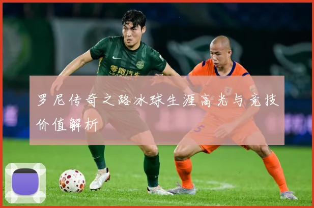 罗尼传奇之路冰球生涯高光与竞技价值解析