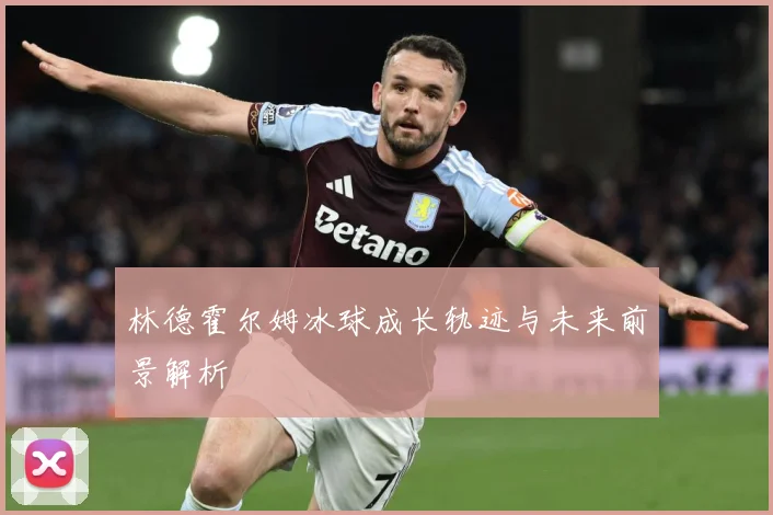 林德霍尔姆冰球成长轨迹与未来前景解析