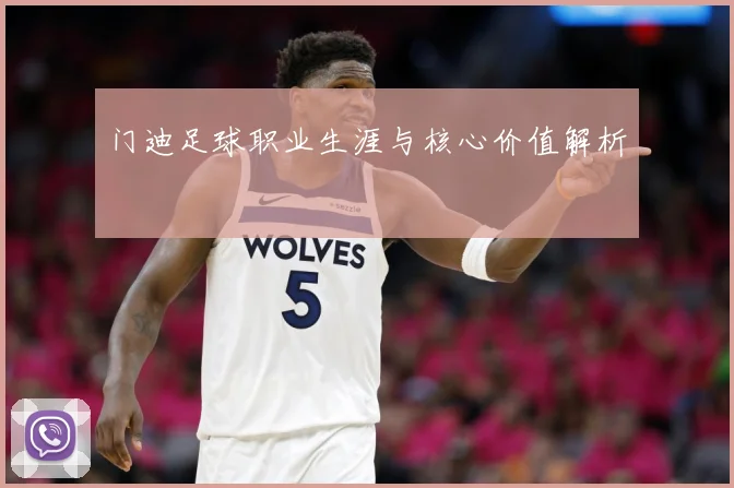 门迪足球职业生涯与核心价值解析