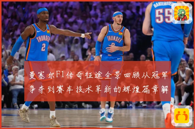 曼塞尔F1传奇征途全景回顾从冠军争夺到赛车技术革新的辉煌篇章解析