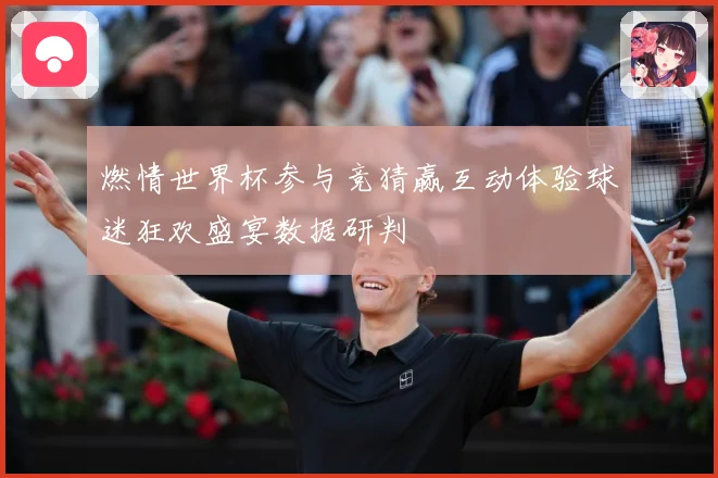 燃情世界杯参与竞猜赢互动体验球迷狂欢盛宴数据研判