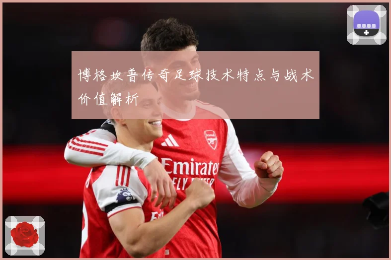 博格坎普传奇足球技术特点与战术价值解析