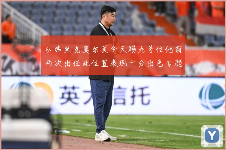以弗里克奥尔莫今天踢九号位他前两次出任此位置表现十分出色专题观察