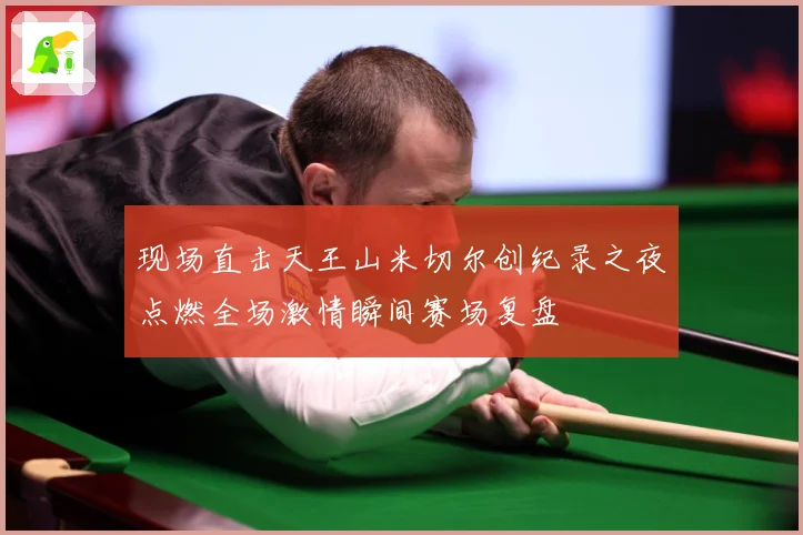 现场直击天王山米切尔创纪录之夜点燃全场激情瞬间赛场复盘