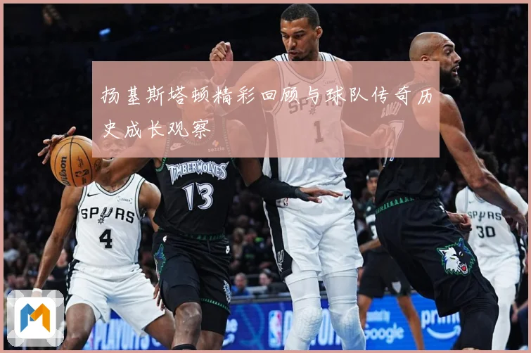 扬基斯塔顿精彩回顾与球队传奇历史成长观察