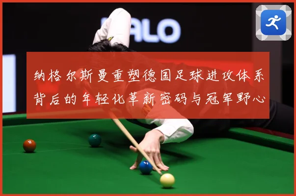 纳格尔斯曼重塑德国足球进攻体系背后的年轻化革新密码与冠军野心
