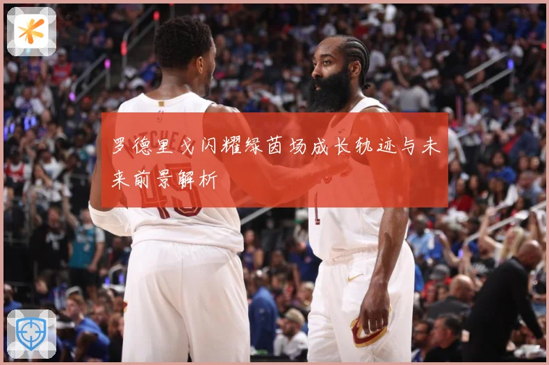 罗德里戈闪耀绿茵场成长轨迹与未来前景解析