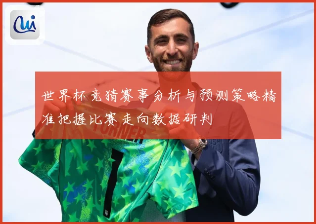世界杯竞猜赛事分析与预测策略精准把握比赛走向数据研判