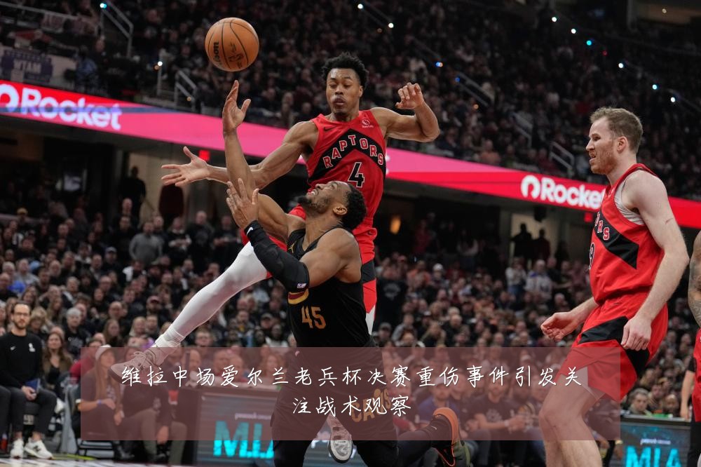维拉中场爱尔兰老兵杯决赛重伤事件引发关注战术观察
