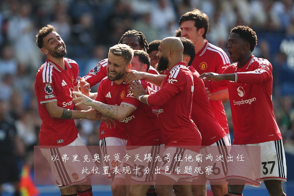 以弗里克奥尔莫今天踢九号位他前两次出任此位置表现十分出色专题观察