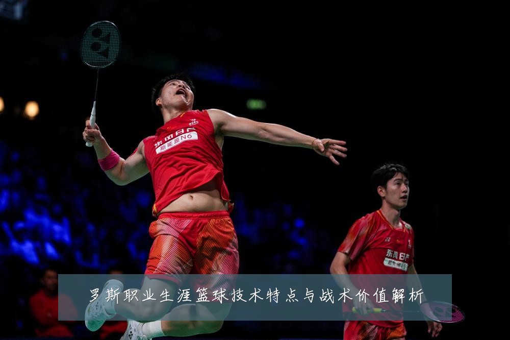 罗斯职业生涯篮球技术特点与战术价值解析