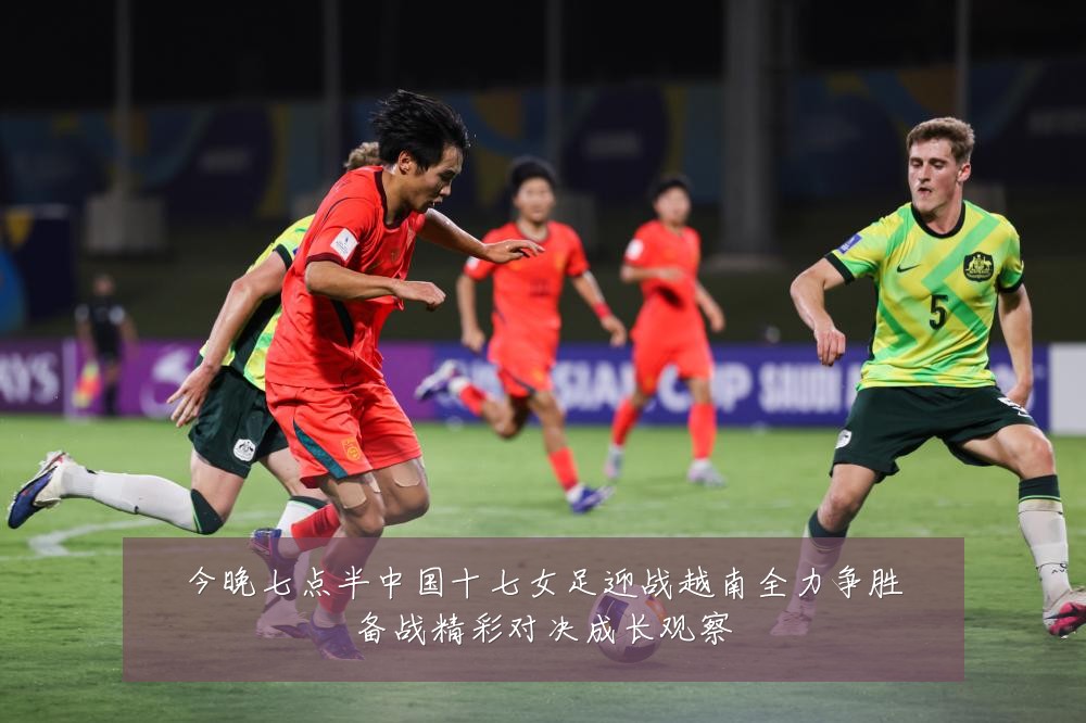 今晚七点半中国十七女足迎战越南全力争胜备战精彩对决成长观察