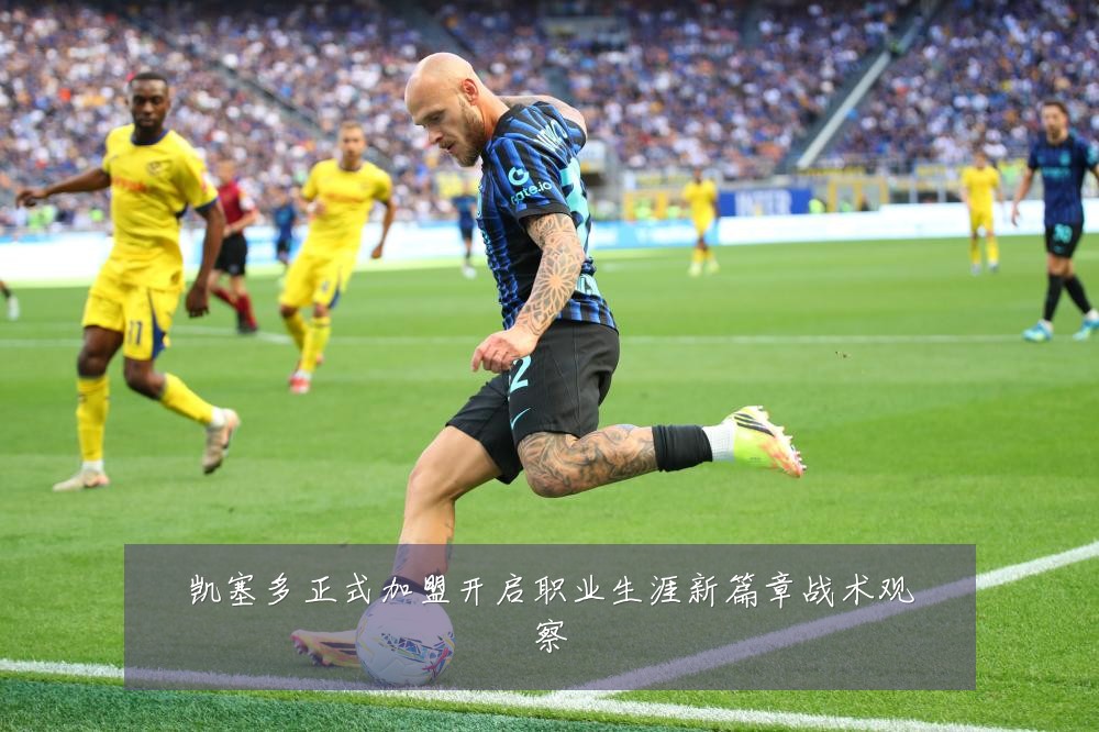 凯塞多正式加盟开启职业生涯新篇章战术观察